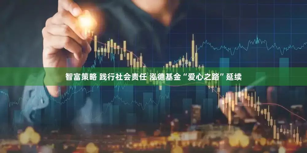 智富策略 践行社会责任 泓德基金“爱心之路”延续