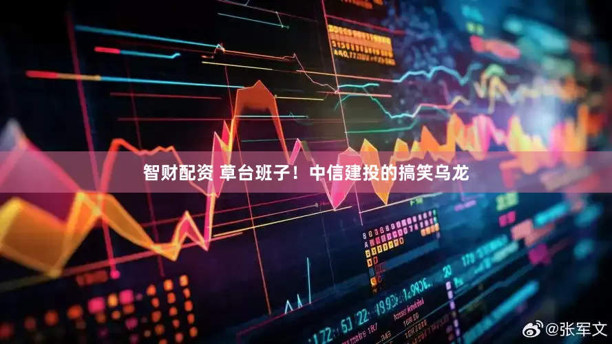 智财配资 草台班子！中信建投的搞笑乌龙