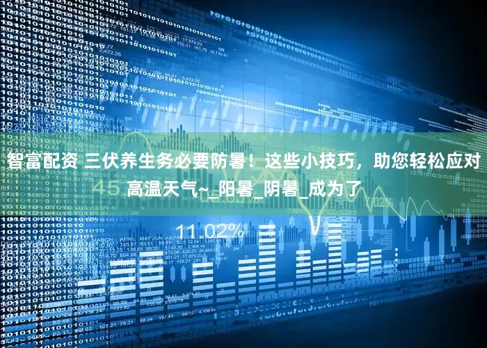 智富配资 三伏养生务必要防暑！这些小技巧，助您轻松应对高温天气~_阳暑_阴暑_成为了