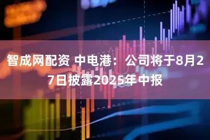 智成网配资 中电港：公司将于8月27日披露2025年中报