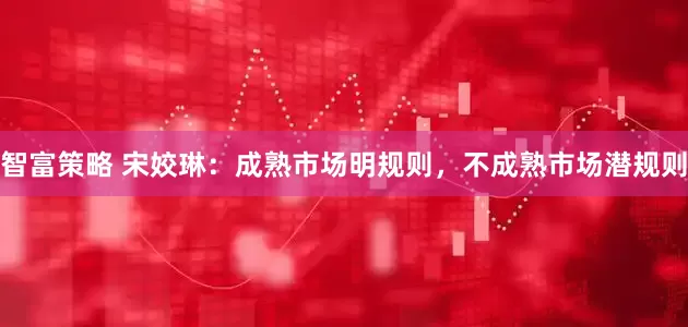 智富策略 宋姣琳：成熟市场明规则，不成熟市场潜规则