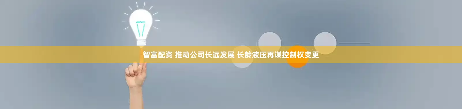 智富配资 推动公司长远发展 长龄液压再谋控制权变更