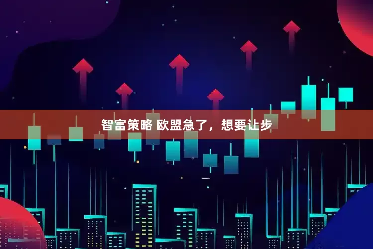 智富策略 欧盟急了，想要让步