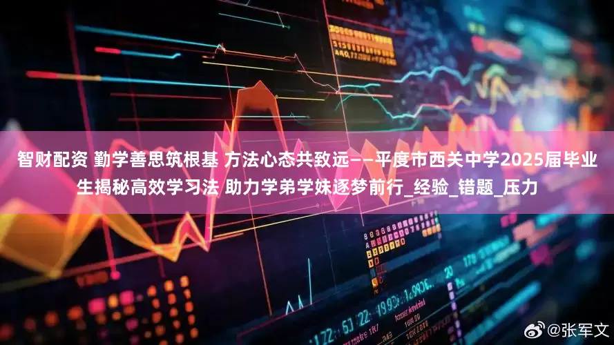智财配资 勤学善思筑根基 方法心态共致远——平度市西关中学2025届毕业生揭秘高效学习法 助力学弟学妹逐梦前行_经验_错题_压力