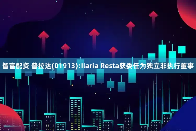 智富配资 普拉达(01913):Ilaria Resta获委任为独立非执行董事