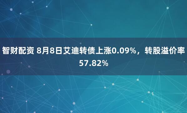 智财配资 8月8日艾迪转债上涨0.09%，转股溢价率57.82%