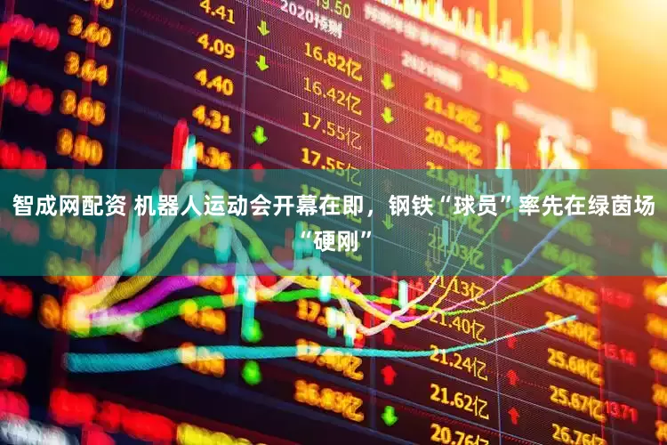 智成网配资 机器人运动会开幕在即，钢铁“球员”率先在绿茵场“硬刚”