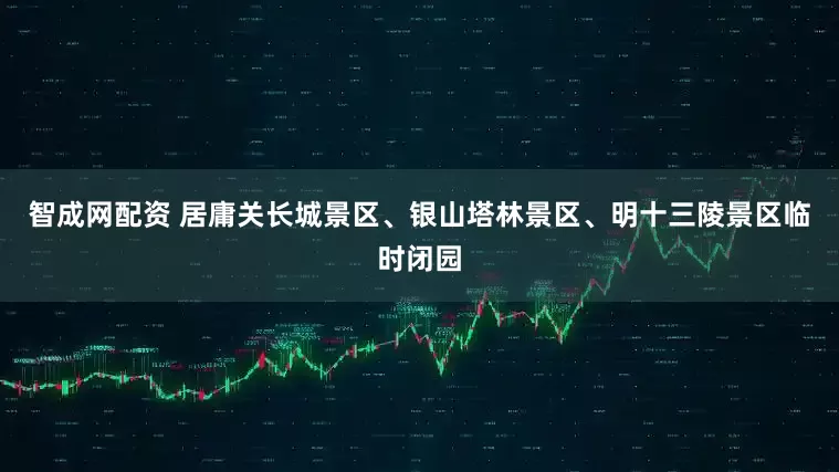 智成网配资 居庸关长城景区、银山塔林景区、明十三陵景区临时闭园