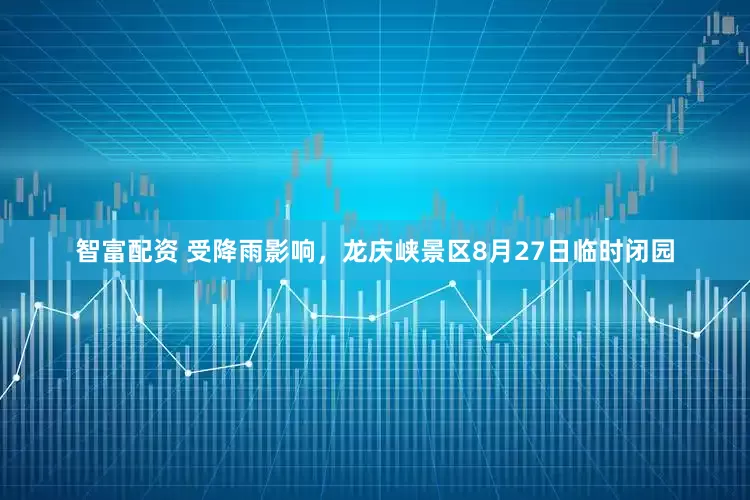 智富配资 受降雨影响，龙庆峡景区8月27日临时闭园