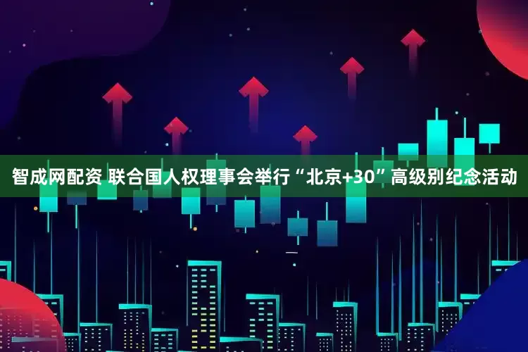 智成网配资 联合国人权理事会举行“北京+30”高级别纪念活动