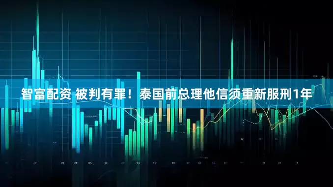 智富配资 被判有罪！泰国前总理他信须重新服刑1年