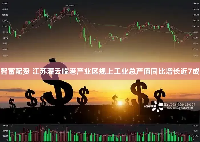 智富配资 江苏灌云临港产业区规上工业总产值同比增长近7成