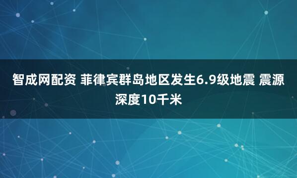 智成网配资 菲律宾群岛地区发生6.9级地震 震源深度10千米