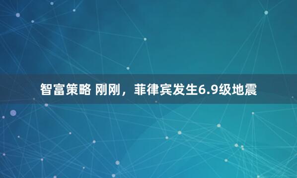 智富策略 刚刚，菲律宾发生6.9级地震