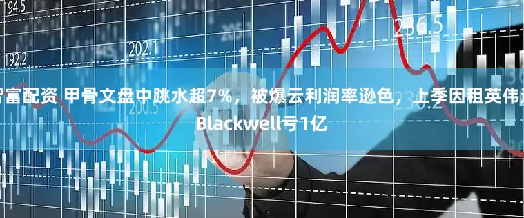 智富配资 甲骨文盘中跳水超7%，被爆云利润率逊色，上季因租英伟达Blackwell亏1亿