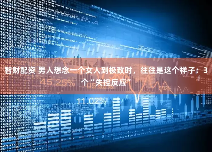 智财配资 男人想念一个女人到极致时,往往是这个样子:3个“失控反应”