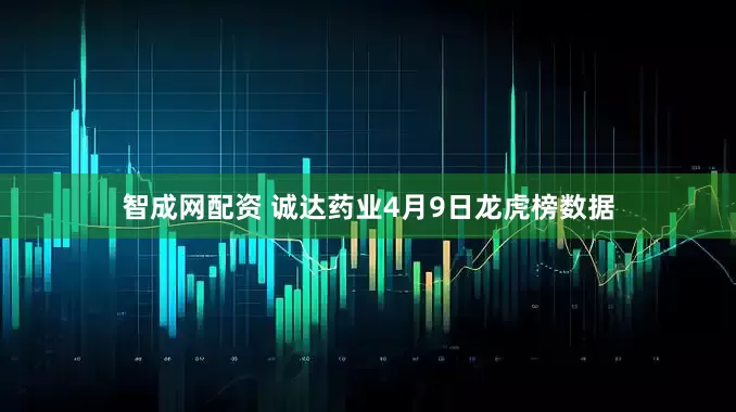 智成网配资 诚达药业4月9日龙虎榜数据