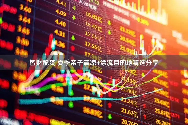 智财配资 夏季亲子清凉+漂流目的地精选分享