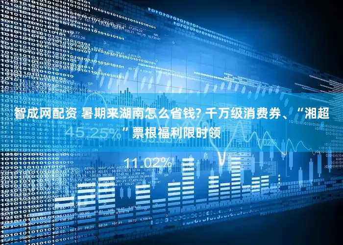 智成网配资 暑期来湖南怎么省钱? 千万级消费券、“湘超”票根福利限时领